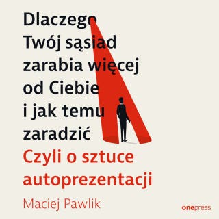 Dlaczego Twój sąsiad zarabia więcej od Ciebie i jak temu zaradzić. Czyli o sztuce autoprezentacji – okładka audiobooka, autor Maciej Pawlik