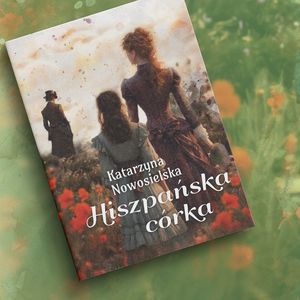 Hiszpańska córka. Hiszpańska Trylogia. Tom 3 – okładka audiobooka, autor Katarzyna Nowosielska