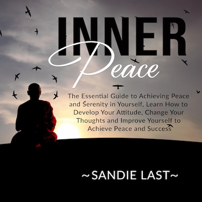 Inner Peace: The Essential Guide to Achieving Peace and Serenity in Yourself, Learn How to Develop Your Attitude, Change Your Thoughts and Improve Yourself to Achieve Peace and Success – omslag til lydbogen af Sandie Last