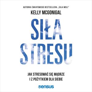 Siła stresu. Jak stresować się mądrze i z pożytkiem dla siebie – okładka audiobooka, autor Kelly McGonigal Ph.D.