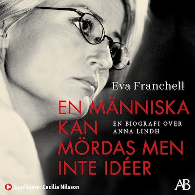 En människa kan mördas men inte idéer : en biografi över Anna Lindh