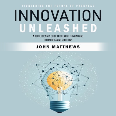 Innovation Unleashed: Pioneering the Future of Progress (A Revolutionary Guide to Creative Thinking and Groundbreaking Solutions) – omslag til lydbogen af John Matthews