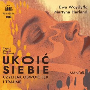 Ukoić siebie. Czyli jak oswoić lęk i traumę – okładka audiobooka, autor Ewa Woydyłło, Martyna Harland