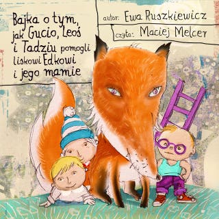 Bajka o tym, jak Gucio, Leoś i Tadziu pomogli liskowi Edkowi i jego mamie – okładka audiobooka, autor Ewa Ruszkiewicz