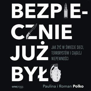 Bezpiecznie już było. Jak żyć w świecie sieci, terrorystów i ciągłej niepewności – okładka audiobooka, autor Paulina Polko, Roman Polko