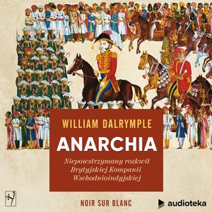 Anarchia. Niepowstrzymany rozkwit Brytyjskiej Kompanii Wschodnioindyjskiej – okładka audiobooka, autor William Dalrymple