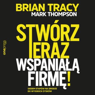 Stwórz teraz wspaniałą firmę! Siedem etapów na drodze do wysokich zysków – okładka audiobooka, autor Brian Tracy, Mark Thompson