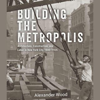 Building the Metropolis: Architecture, Construction, and Labor in New York City, 1880–1935