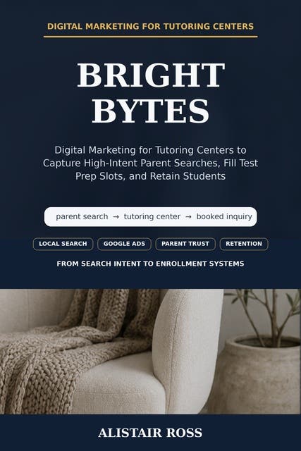 Bright Bytes: Digital Marketing for Tutoring Centers to Capture High-Intent Parent Searches, Fill Test Prep Slots, and Retain Students – omslag til lydbogen af Alistair Ross