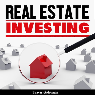 Real Estate Investing: Your Guide to Become A Millionaire Investor. Investment Strategies For Closing Deals and Accumulating Wealth With Property Management and Rental Income