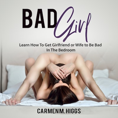 Bad Girl: Learn How To Get Girlfriend or Wife to Be Bad In The Bedroom – omslag til lydbogen af Carmen M. Higgs