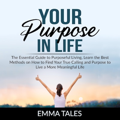 Your Purpose in Life: The Essential Guide to Purposeful Living, Learn the Best Methods on How to Find Your True Calling and Purpose to Live a More Meaningful Life – omslag til lydbogen af Emma Tales