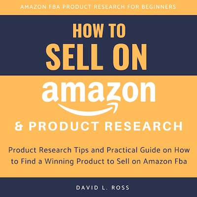 How to Sell on Amazon and Product Research:  Product Research Tips and Practical Guide on How to Find a Winning Product to Sell on Amazon Fba