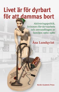 Livet är för dyrbart för att dammas bort: Aktiveringspolitik, kvinnors förvärvsarbete och omvandlingen av familjen 1960–1980