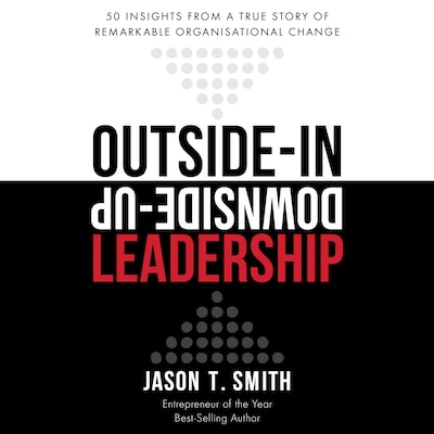 Outside-in Downside-up Leadership - 50 insights from a true story of remarkable organisational change