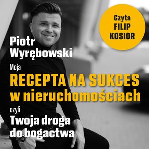 Moja recepta na sukces w nieruchomościach, czyli Twoja droga do bogactwa – okładka audiobooka, autor Piotr Wyrębowski