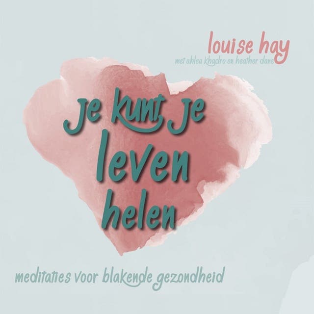 Je kunt je leven helen: Meditaties voor een blakende gezondheid – omslag van het luisterboek van Ahlea Khadro,Heather Dan,Louise Hay