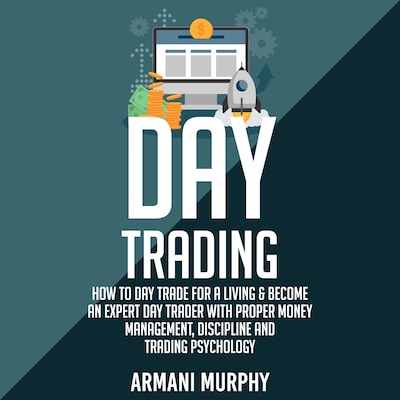 Day Trading: How to Day Trade for a Living & Become An Expert Day Trader With Proper Money Management, Discipline and Trading Psychology