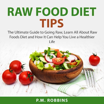 Raw Food Diet Tips: The Ultimate Guide to Going Raw, Learn All About Raw Foods Diet and How It Can Help You Live a Healthier Life