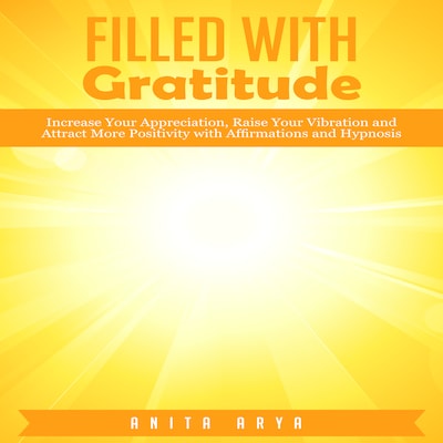 Filled with Gratitude: Increase Your Appreciation, Raise Your Vibration and Attract More Positivity with Affirmations and Hypnosis