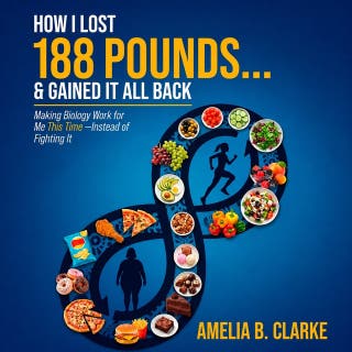 How I Lost 188 Pounds . . . & Gained It All Back: Making Biology Work for Me This Time— Instead of Fighting It