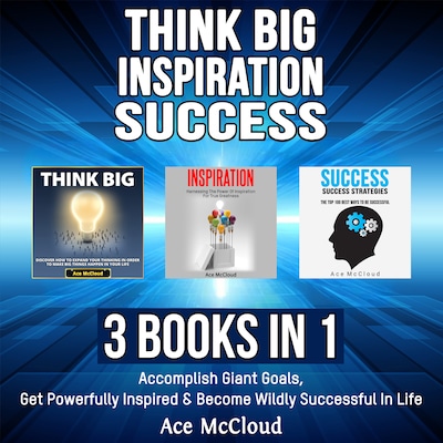 Think Big: Inspiration: Success: 3 Books in 1: Accomplish Giant Goals, Get Powerfully Inspired & Become Wildly Successful In Life