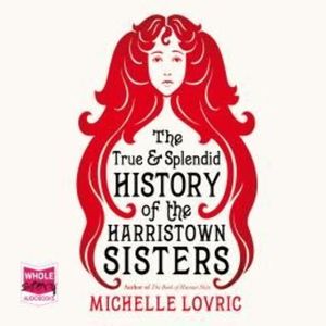 The True and Splendid History of the Harristown Sisters – okładka audiobooka, autor Michelle Lovric