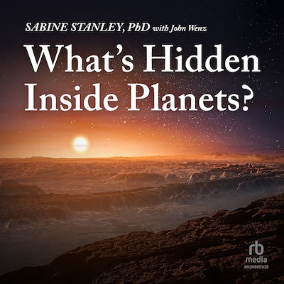 What's Hidden Inside Planets? – omslag til lydbogen af Sabine Stanley, John Wenz