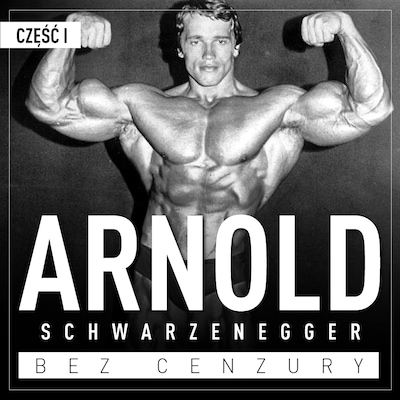 Arnold Schwarzenegger bez cenzury. Prawdziwa historia legendy sportu i filmu. Część 1. Kulturysta – okładka audiobooka, autor Justyna Jaciuk, Renata Pawlak