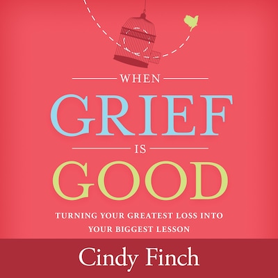 When Grief Is Good – omslag til lydbogen af LCSW, Cindy Finch