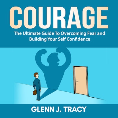 Courage: The Ultimate Guide To Overcoming Fear and Building Your Self Confidence – omslag til lydbogen af Glenn J. Tracy
