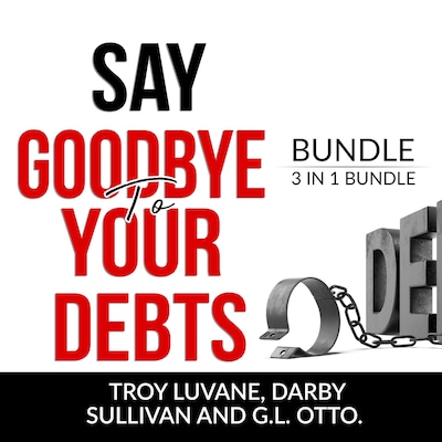 Say Goodbye to Your Debts Bundle, 3 in 1 Bundle: Debt Free, Debt 101 and House of Debt – omslag til lydbogen af Troy Luvane, Darby Sullivan, and G.L. Otto