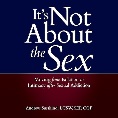 It's Not About the Sex: Moving From Isolation to Intimacy after Sexual Addiction