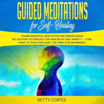 Guided Meditations for Self Healing: Transcendental Meditation and Mindfulness Relaxation Techniques for Pain Relief and Anxiety – Cure Panic Attacks and Quiet the Mind (for Beginners) – omslag til lydbogen af Betty Cortes