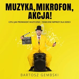 Muzyka, mikrofon, akcja! Czyli jak prowadzić muzyczno-taneczne imprezy dla dzieci – okładka audiobooka, autor Bartosz Gembski