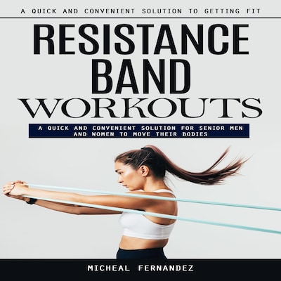 Resistance Band Workouts: A Quick and Convenient Solution to Getting Fit (A Quick and Convenient Solution for Senior Men and Women to Move Their Bodies) – omslag til lydbogen af Marcus g, Micheal Fernandez