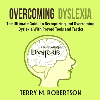Overcoming Dyslexia: The Ultimate Guide to Recognizing and Overcoming Dyslexia With Proved Tools and Tactics