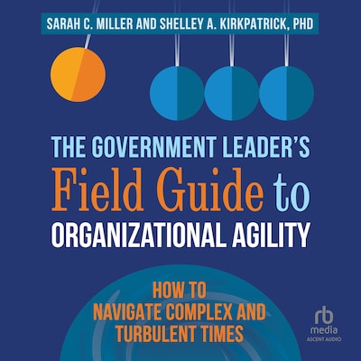 The Government Leader’s Field Guide to Organizational Agility – omslag til lydbogen af Sarah C. Miller, Shelley Kirkpatrick