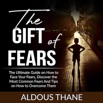 The Gift of Fears: The Ultimate Guide on How to Face Your Fears, Discover the Most Common Fears And Tips on How to Overcome Them – omslag til lydbogen af Aldous Thane
