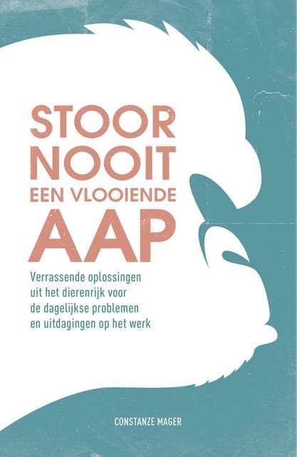Stoor nooit een vlooiende aap: verrassende oplossingen uit het dierenrijk voor de dagelijkse problemen en uitdagingen op het werk