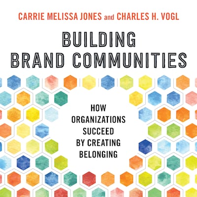 Building Brand Communities - How Organizations Succeed by Creating Belonging (Unabridged)