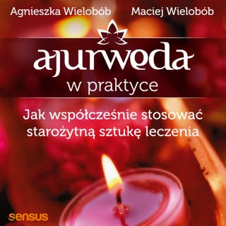Ajurweda w praktyce. Jak współcześnie stosować starożytną sztukę leczenia – okładka audiobooka, autor Maciej Wielobób, Agnieszka Wielobób