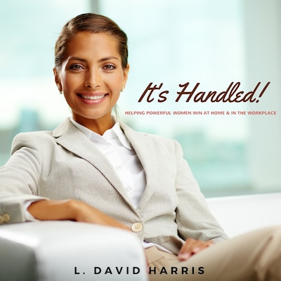 It's Handled! Helping Powerful Women Win at Home & in the Workplace