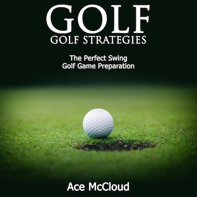 Golf: Golf Strategies: The Perfect Swing: Golf Game Preparation