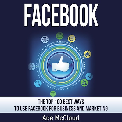 Facebook: The Top 100 Best Ways To Use Facebook For Business and Marketing – omslag til lydbogen af Ace McCloud