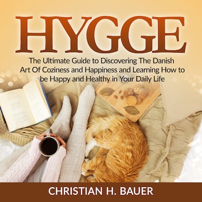 Hygge: The Ultimate Guide to Discovering The Danish Art Of Coziness and Happiness and Learning How to be Happy and Healthy in Your Daily Life