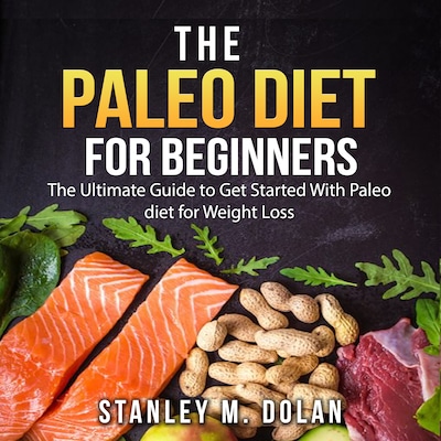 The Paleo Diet for Beginners: The Ultimate Guide to Get Started With Paleo diet for Weight Loss
