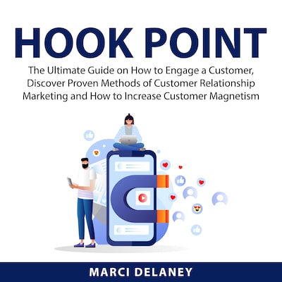 Hook Point: The Ultimate Guide on How to Engage a Customer, Discover Proven Methods of Customer Relationship Marketing and How to Increase Customer Magnetism