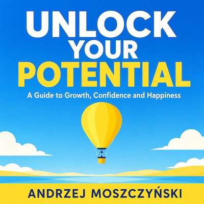 Unlock Your Potential. A Guide to Growth, Confidence and Happiness