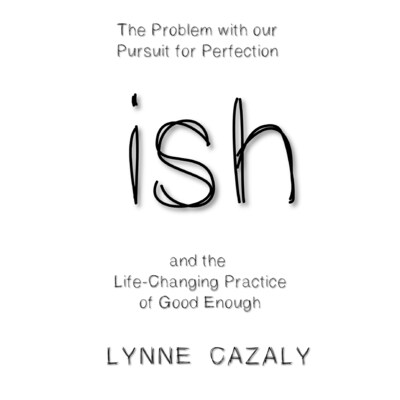 ish: The Problem with our Pursuit for Perfection and the Life-Changing Practice of Good Enough. – omslag til lydbogen af Lynne Cazaly